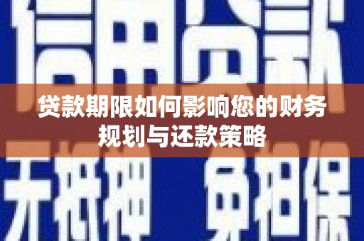 壶关贷款期限如何影响您的财务规划与还款策略