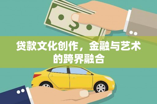 壶关贷款文化创作，金融与艺术的跨界融合