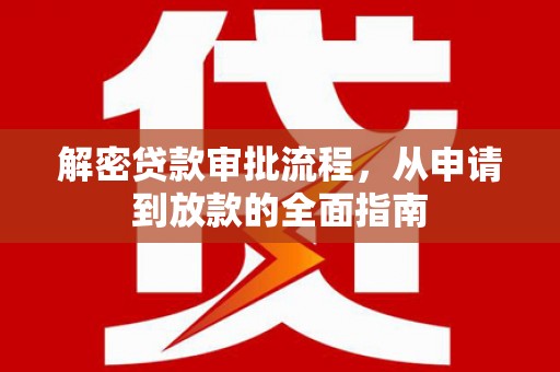 壶关解密贷款审批流程，从申请到放款的全面指南
