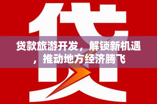 壶关贷款旅游开发，解锁新机遇，推动地方经济腾飞