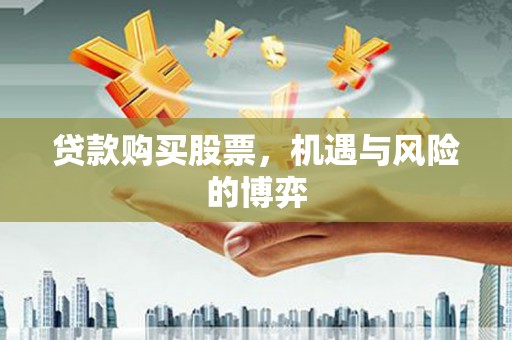 壶关贷款购买股票，机遇与风险的博弈
