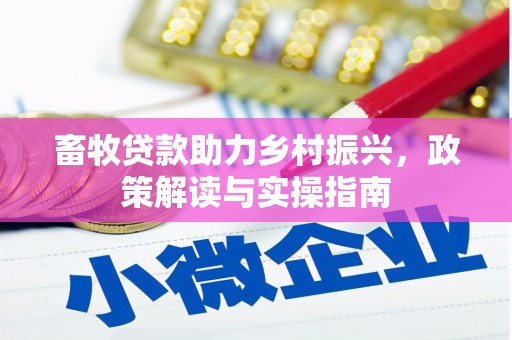 壶关畜牧贷款助力乡村振兴，政策解读与实操指南