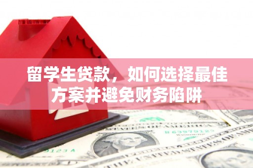 壶关留学生贷款，如何选择最佳方案并避免财务陷阱