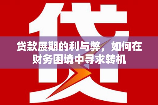 壶关贷款展期的利与弊，如何在财务困境中寻求转机