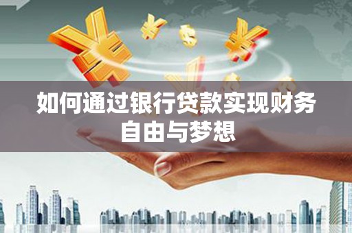 壶关如何通过银行贷款实现财务自由与梦想