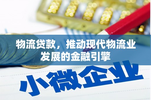 壶关物流贷款，推动现代物流业发展的金融引擎