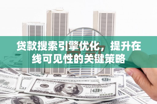壶关贷款搜索引擎优化，提升在线可见性的关键策略