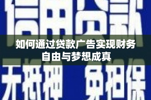 壶关如何通过贷款广告实现财务自由与梦想成真