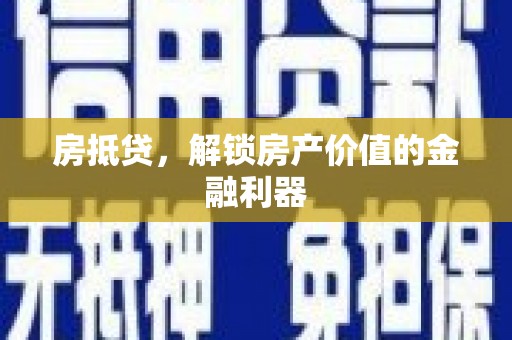 壶关房抵贷，解锁房产价值的金融利器