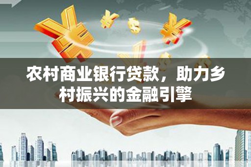 壶关农村商业银行贷款，助力乡村振兴的金融引擎