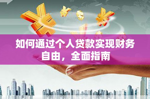 壶关如何通过个人贷款实现财务自由，全面指南