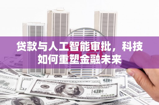 壶关贷款与人工智能审批，科技如何重塑金融未来