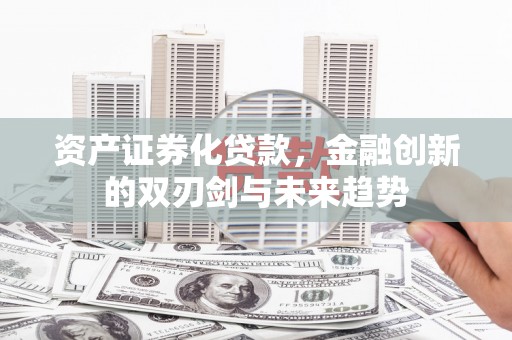 壶关资产证券化贷款，金融创新的双刃剑与未来趋势