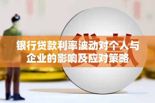 壶关银行贷款利率波动对个人与企业的影响及应对策略