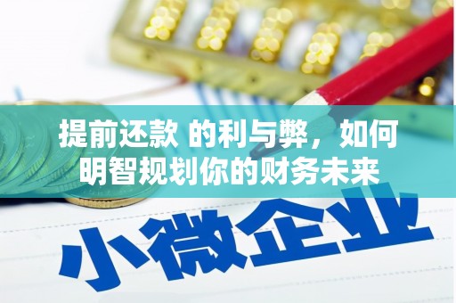 壶关提前还款 的利与弊，如何明智规划你的财务未来