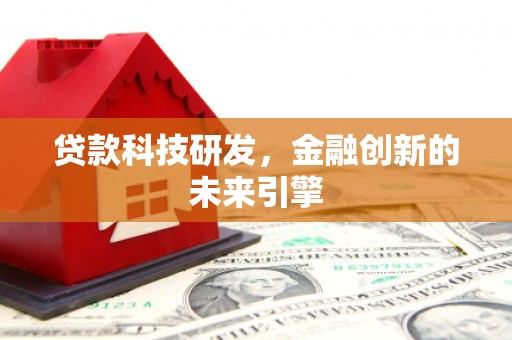 壶关贷款科技研发，金融创新的未来引擎