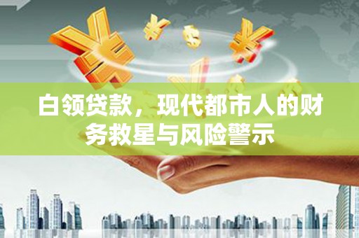 壶关白领贷款，现代都市人的财务救星与风险警示