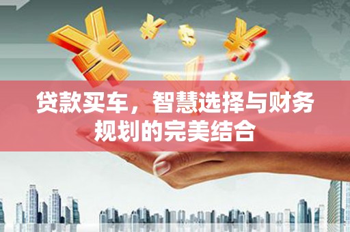 壶关贷款买车，智慧选择与财务规划的完美结合