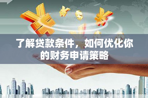 壶关了解贷款条件，如何优化你的财务申请策略