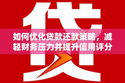 壶关如何优化贷款还款策略，减轻财务压力并提升信用评分