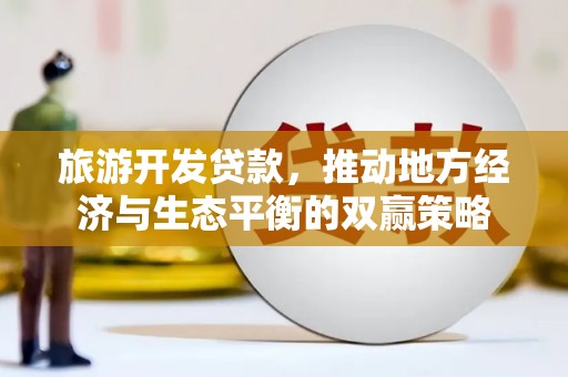 壶关旅游开发贷款，推动地方经济与生态平衡的双赢策略