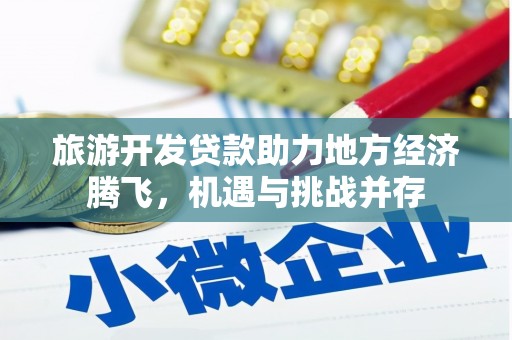 壶关旅游开发贷款助力地方经济腾飞，机遇与挑战并存