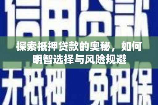 壶关探索抵押贷款的奥秘，如何明智选择与风险规避