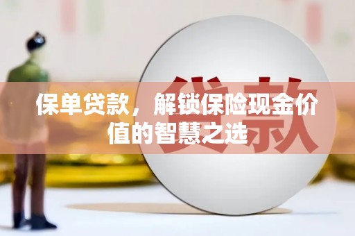 壶关保单贷款，解锁保险现金价值的智慧之选
