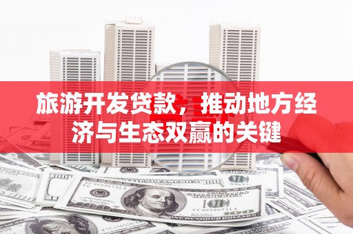 壶关旅游开发贷款，推动地方经济与生态双赢的关键