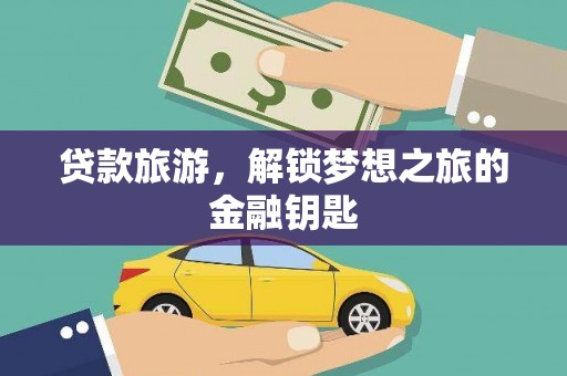 壶关贷款旅游，解锁梦想之旅的金融钥匙
