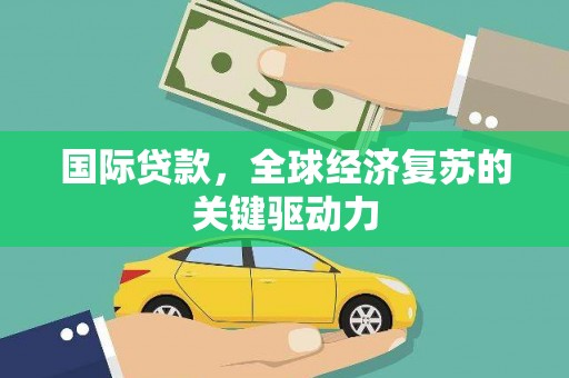 壶关国际贷款，全球经济复苏的关键驱动力