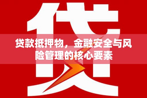 壶关贷款抵押物，金融安全与风险管理的核心要素