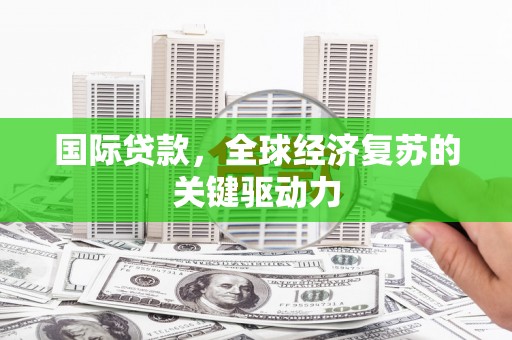 壶关国际贷款，全球经济复苏的关键驱动力