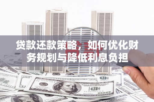 壶关贷款还款策略，如何优化财务规划与降低利息负担