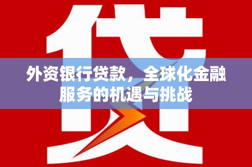 壶关外资银行贷款，全球化金融服务的机遇与挑战