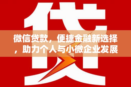 壶关微信贷款，便捷金融新选择，助力个人与小微企业发展