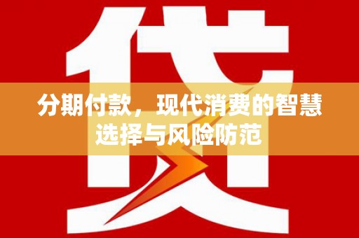 壶关分期付款，现代消费的智慧选择与风险防范