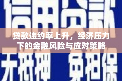 壶关贷款违约率上升，经济压力下的金融风险与应对策略