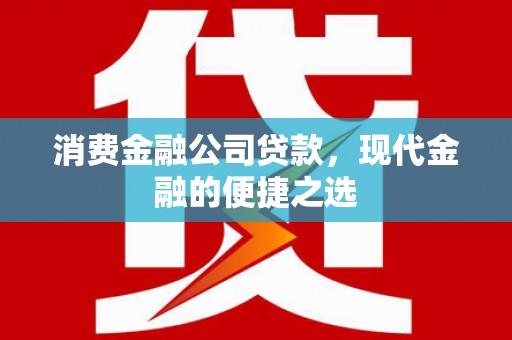壶关消费金融公司贷款，现代金融的便捷之选