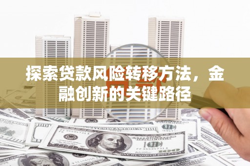 壶关探索贷款风险转移方法，金融创新的关键路径