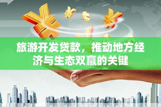 壶关旅游开发贷款，推动地方经济与生态双赢的关键