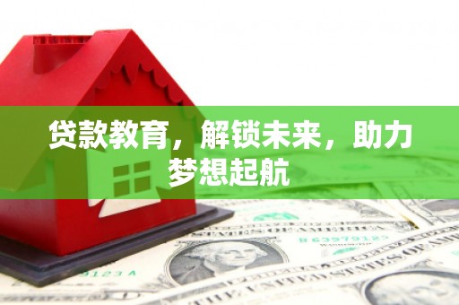 壶关贷款教育，解锁未来，助力梦想起航