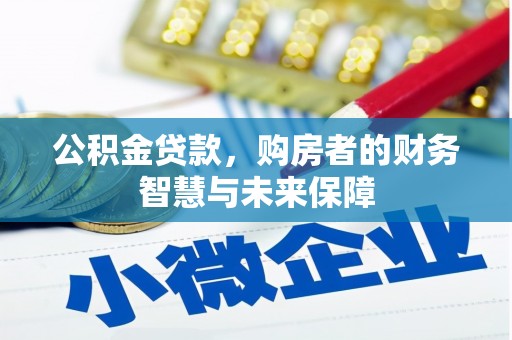 壶关公积金贷款，购房者的财务智慧与未来保障