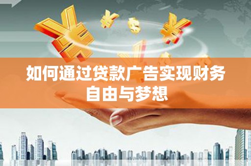 壶关如何通过贷款广告实现财务自由与梦想