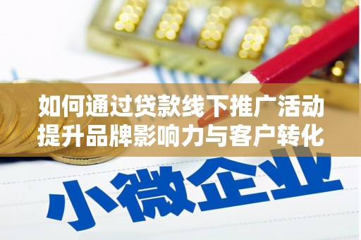 壶关如何通过贷款线下推广活动提升品牌影响力与客户转化率