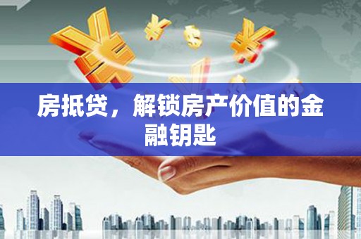 壶关房抵贷，解锁房产价值的金融钥匙