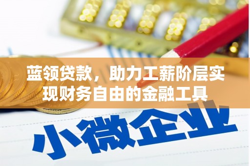 壶关蓝领贷款，助力工薪阶层实现财务自由的金融工具