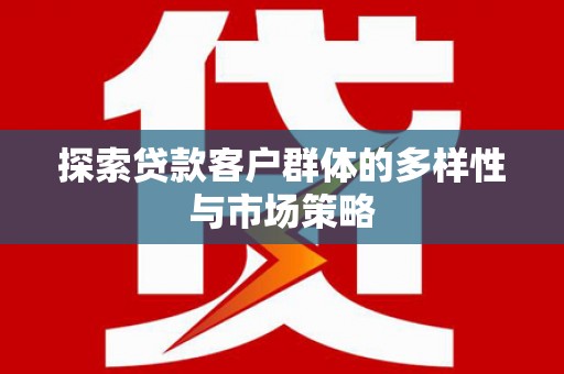 壶关探索贷款客户群体的多样性与市场策略