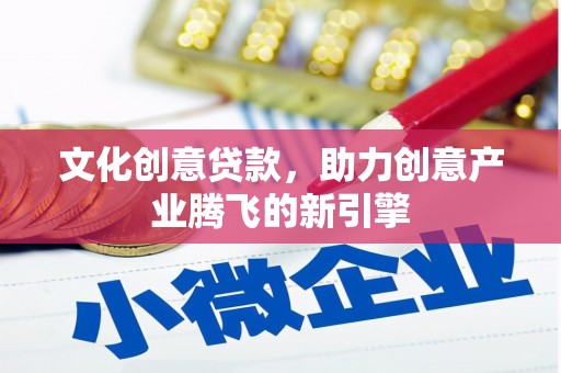 壶关文化创意贷款，助力创意产业腾飞的新引擎