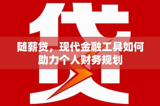 壶关随薪贷，现代金融工具如何助力个人财务规划